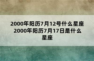 2000年阳历7月12号什么星座 2000年阳历7月17日是什么星座